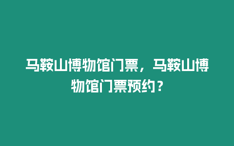 馬鞍山博物館門票，馬鞍山博物館門票預約？