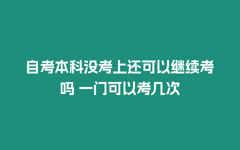 自考本科沒考上還可以繼續考嗎 一門可以考幾次