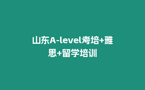 山東A-level考培+雅思+留學(xué)培訓(xùn)