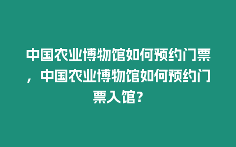 中國農業博物館如何預約門票，中國農業博物館如何預約門票入館？