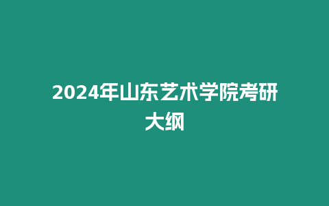 2024年山東藝術學院考研大綱