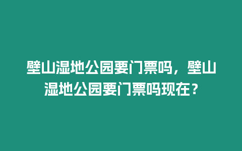 壁山濕地公園要門票嗎，壁山濕地公園要門票嗎現在？