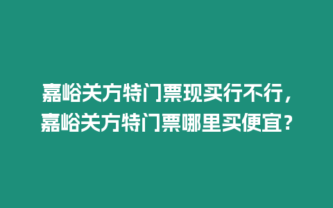 嘉峪關方特門票現買行不行，嘉峪關方特門票哪里買便宜？