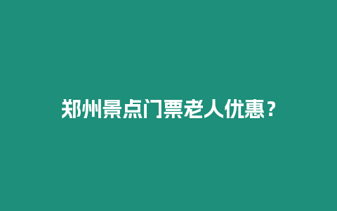 鄭州景點(diǎn)門票老人優(yōu)惠？