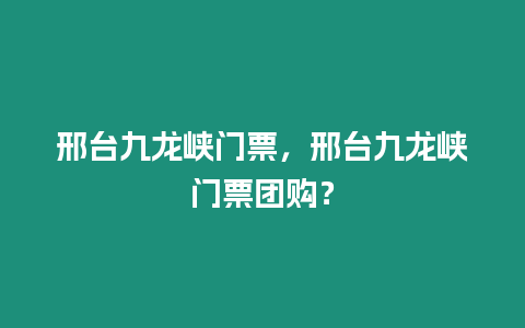 邢臺九龍峽門票，邢臺九龍峽門票團購？