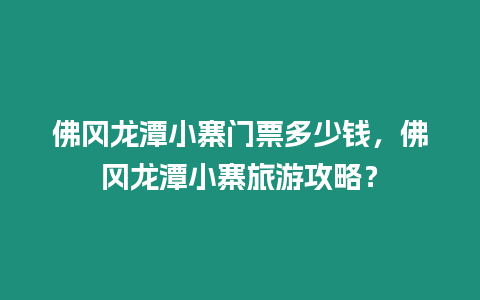 佛岡龍潭小寨門票多少錢，佛岡龍潭小寨旅游攻略？