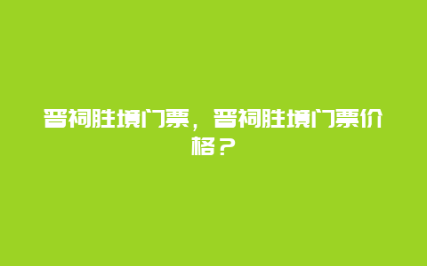 晉祠勝境門票，晉祠勝境門票價格？