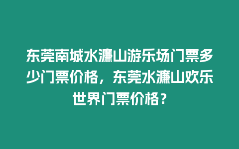 東莞南城水濂山游樂場門票多少門票價格，東莞水濂山歡樂世界門票價格？