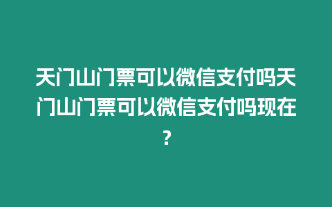 天門山門票可以微信支付嗎天門山門票可以微信支付嗎現在？