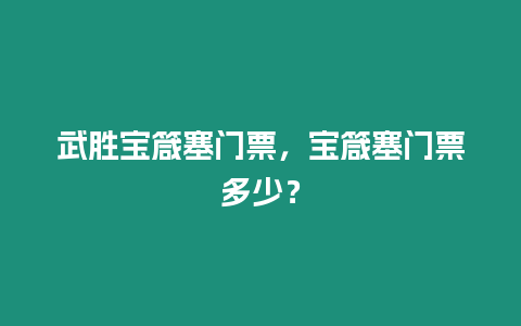 武勝寶箴塞門票，寶箴塞門票多少？