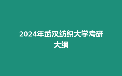 2024年武漢紡織大學(xué)考研大綱