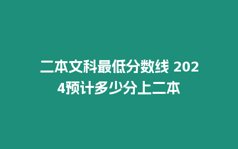 二本文科最低分數線 2024預計多少分上二本