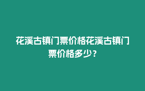 花溪古鎮(zhèn)門票價(jià)格花溪古鎮(zhèn)門票價(jià)格多少？