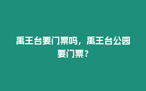 禹王臺要門票嗎，禹王臺公園要門票？