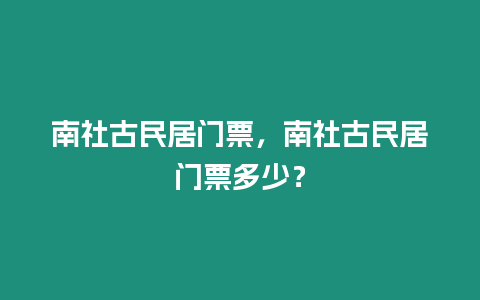 南社古民居門票，南社古民居門票多少？