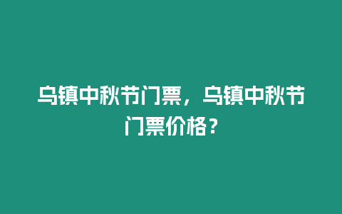 烏鎮中秋節門票，烏鎮中秋節門票價格？