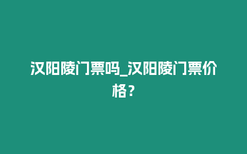 漢陽陵門票嗎_漢陽陵門票價格？