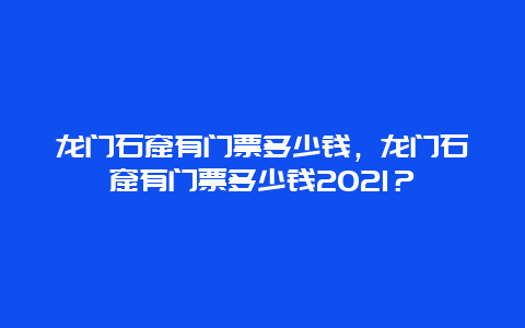 龍門石窟有門票多少錢，龍門石窟有門票多少錢2024？