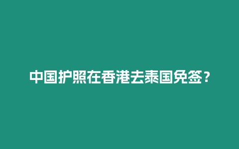 中國護照在香港去泰國免簽？