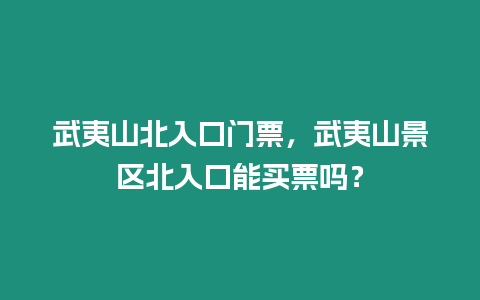 武夷山北入口門票，武夷山景區北入口能買票嗎？