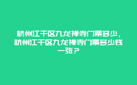 杭州江干區九龍禪寺門票多少，杭州江干區九龍禪寺門票多少錢一張？