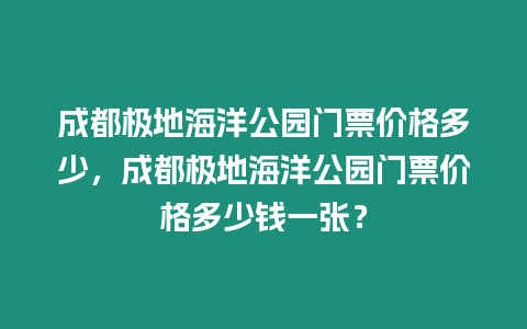 成都極地海洋公園門票價格多少，成都極地海洋公園門票價格多少錢一張？