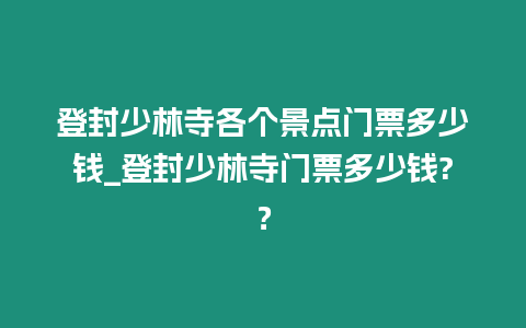 登封少林寺各個景點門票多少錢_登封少林寺門票多少錢?？