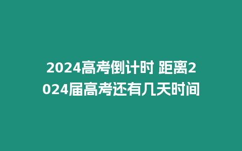 2024高考倒計時 距離2024屆高考還有幾天時間