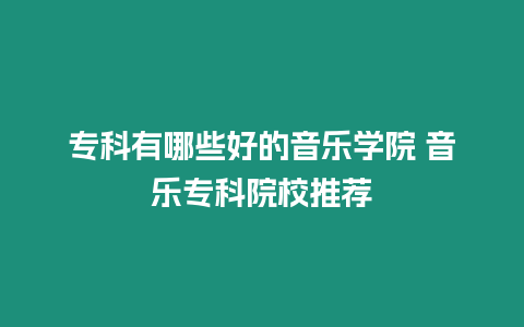 專科有哪些好的音樂學院 音樂專科院校推薦