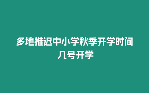 多地推遲中小學秋季開學時間 幾號開學