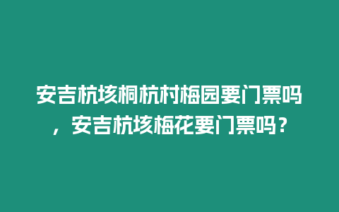 安吉杭垓桐杭村梅園要門票嗎，安吉杭垓梅花要門票嗎？