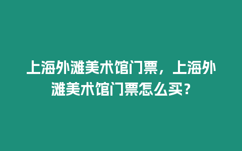 上海外灘美術(shù)館門(mén)票，上海外灘美術(shù)館門(mén)票怎么買(mǎi)？