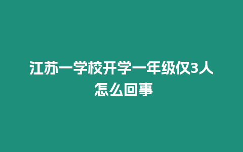 江蘇一學(xué)校開(kāi)學(xué)一年級(jí)僅3人 怎么回事