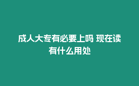 成人大專有必要上嗎 現在讀有什么用處