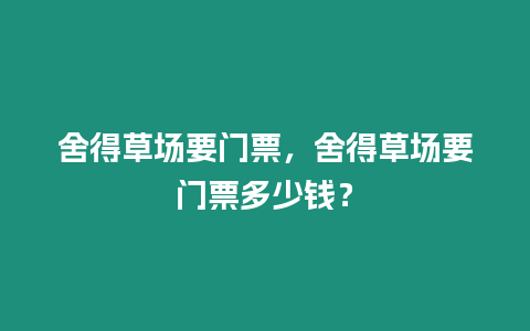 舍得草場要門票，舍得草場要門票多少錢？