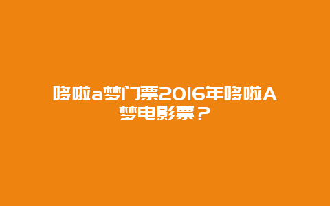 哆啦a夢(mèng)門(mén)票2016年哆啦A夢(mèng)電影票？