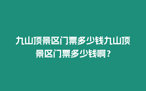 九山頂景區門票多少錢九山頂景區門票多少錢?。? title=