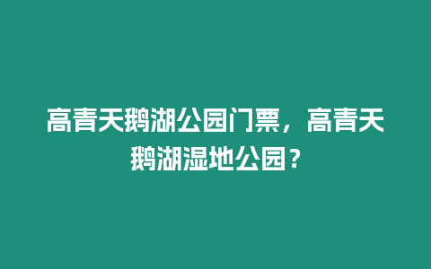 高青天鵝湖公園門票，高青天鵝湖濕地公園？