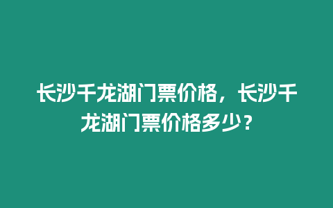 長沙千龍湖門票價格，長沙千龍湖門票價格多少？