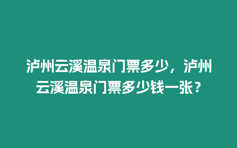 瀘州云溪溫泉門票多少，瀘州云溪溫泉門票多少錢一張？