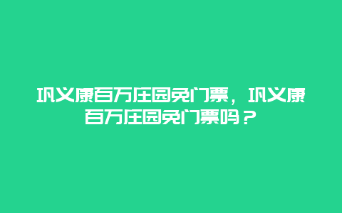 鞏義康百萬莊園免門票，鞏義康百萬莊園免門票嗎？