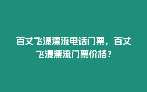 百丈飛瀑漂流電話門票，百丈飛瀑漂流門票價格？