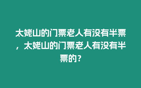 太姥山的門票老人有沒有半票，太姥山的門票老人有沒有半票的？