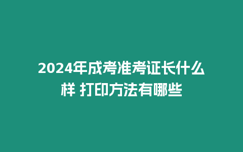 2024年成考準考證長什么樣 打印方法有哪些