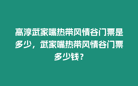 高淳武家嘴熱帶風(fēng)情谷門票是多少，武家嘴熱帶風(fēng)情谷門票多少錢？