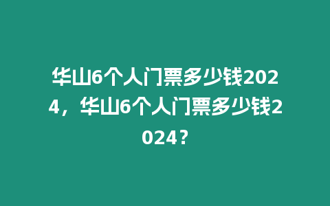 華山6個(gè)人門票多少錢2024，華山6個(gè)人門票多少錢2024？