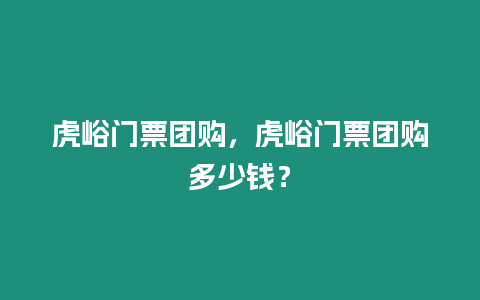 虎峪門票團購，虎峪門票團購多少錢？