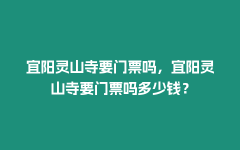 宜陽(yáng)靈山寺要門票嗎，宜陽(yáng)靈山寺要門票嗎多少錢？