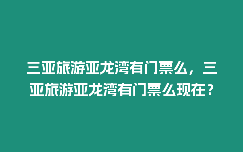 三亞旅游亞龍灣有門票么，三亞旅游亞龍灣有門票么現在？