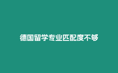 德國留學(xué)專業(yè)匹配度不夠